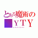 とある魔術の ＹＴＹ（ユーチュウーブユーザー）