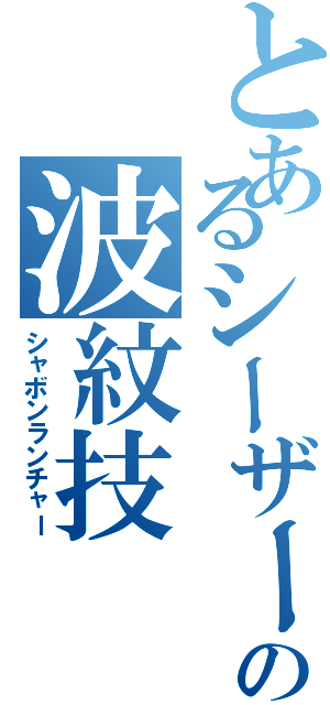 とあるシーザーの波紋技（シャボンランチャー）