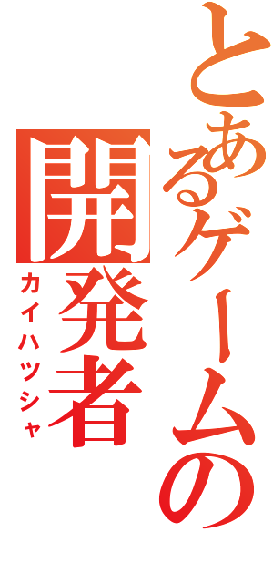 とあるゲームの開発者（カイハツシャ）