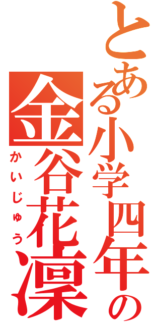 とある小学四年生の金谷花凜（かいじゅう）