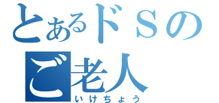 とあるドＳのご老人（いけちょう）