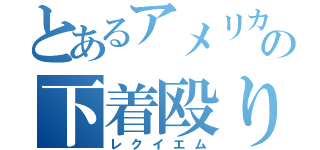 とあるアメリカ人の下着殴り祭（レクイエム）