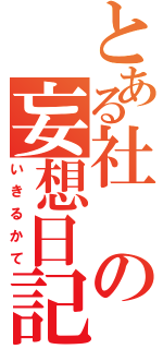 とある社の妄想日記（いきるかて）