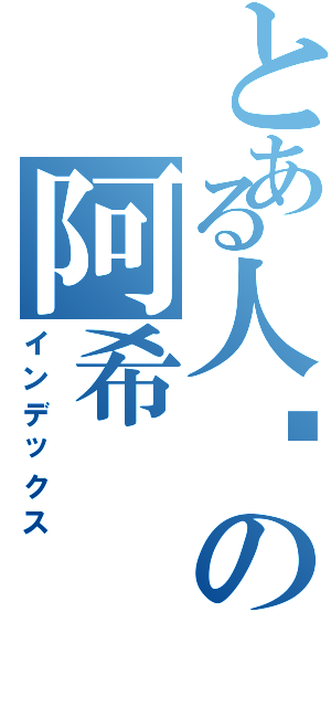 とある人类の阿希Ⅱ（インデックス）