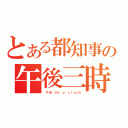 とある都知事の午後三時（ ＰＭ ０３ ｏ\'ｃｌｏｃｋ）