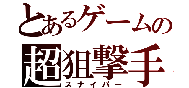 とあるゲームの超狙撃手（スナイパー）