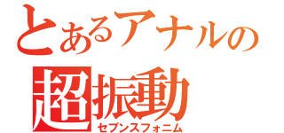 とあるアナルの超振動（セブンスフォニム）