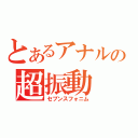 とあるアナルの超振動（セブンスフォニム）