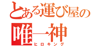 とある運び屋の唯一神（ヒロキング）