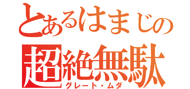 とあるはまじの超絶無駄（グレート・ムダ）