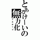 とあるけーいの無力化（フルボッコ）