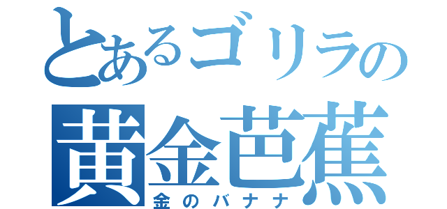 とあるゴリラの黄金芭蕉（金のバナナ）