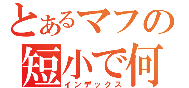 とあるマフの短小で何が悪い（インデックス）