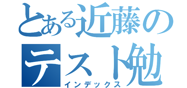 とある近藤のテスト勉強（インデックス）