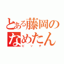 とある藤岡のなめたん（ビッチ）