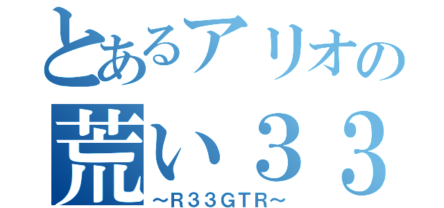 とあるアリオの荒い３３Ｒ（～Ｒ３３ＧＴＲ～）