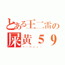 とある王二雷の屎黄５９（ｎｉｍａｓｉ）