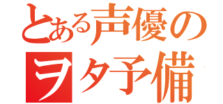 とある声優のヲタ予備軍（）