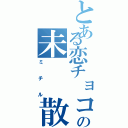 とある恋チョコの未  散（ミチル）