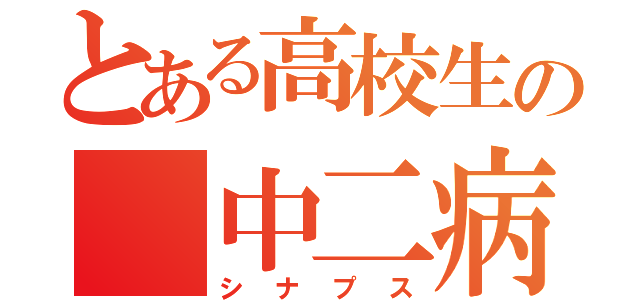 とある高校生の 中二病（シナプス）