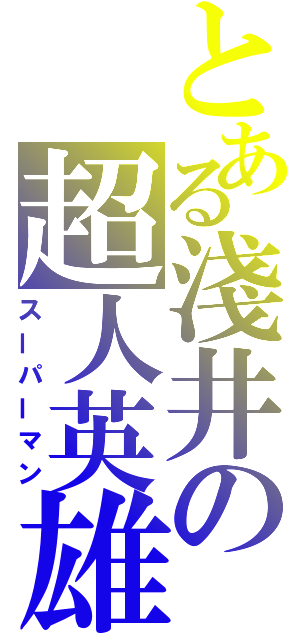 とある淺井の超人英雄（スーパーマン）