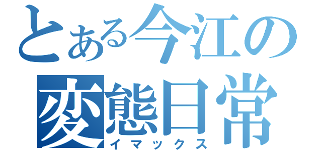 とある今江の変態日常（イマックス）