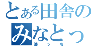 とある田舎のみなとっち（湊っち）