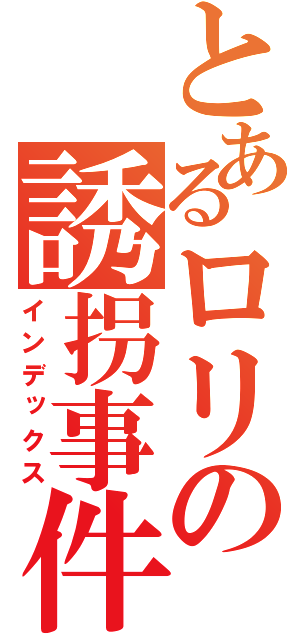 とあるロリの誘拐事件（インデックス）