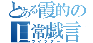 とある霞的の日常戯言（ツイッター）