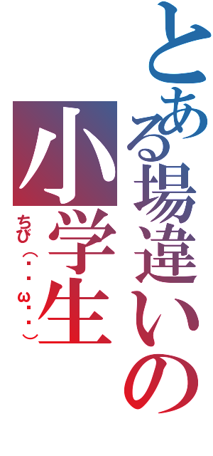 とある場違いの小学生（ちび（๑╹ω╹๑））