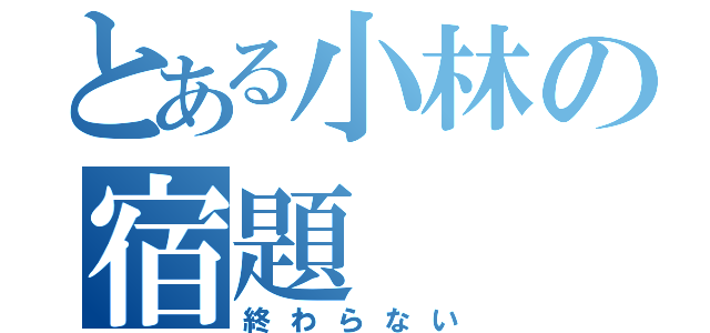 とある小林の宿題（終わらない）