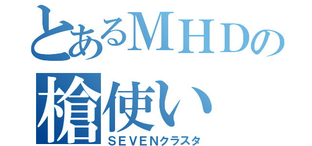 とあるＭＨＤの槍使い（ＳＥＶＥＮクラスタ）