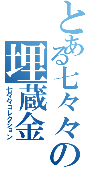 とある七々々の埋蔵金（七々々コレクション）