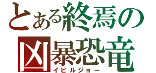 とある終焉の凶暴恐竜（イビルジョー）