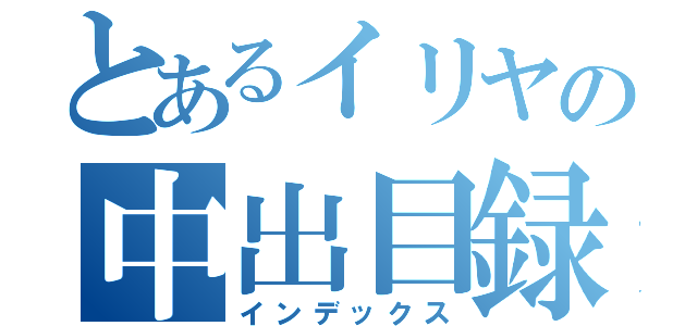 とあるイリヤの中出目録（インデックス）