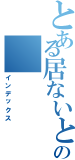 とある居ないとの（インデックス）