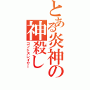 とある炎神の神殺し（ゴッドスレイヤー）