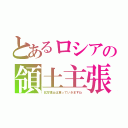 とあるロシアの領土主張（北方領土は貰っていきますね）