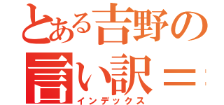 とある吉野の言い訳＝兼推し（インデックス）