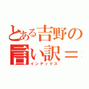 とある吉野の言い訳＝兼推し（インデックス）