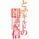 とあるギルドの雑談配信（ｇｄｇｄラジオ）