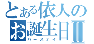 とある依人のお誕生日Ⅱ（バースデイ）