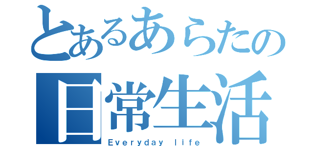 とあるあらたの日常生活（Ｅｖｅｒｙｄａｙ ｌｉｆｅ）