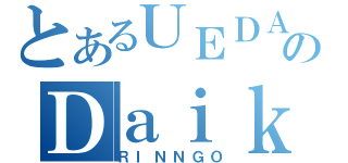 とあるＵＥＤＡのＤａｉｋｏｕｂｕｔｕ（ＲＩＮＮＧＯ）