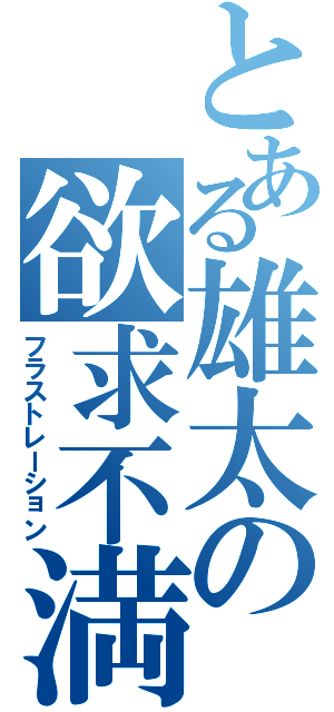 とある雄太の欲求不満（フラストレーション）