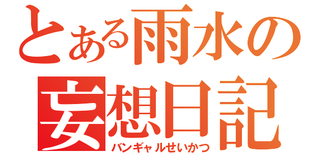 とある雨水の妄想日記（バンギャルせいかつ）