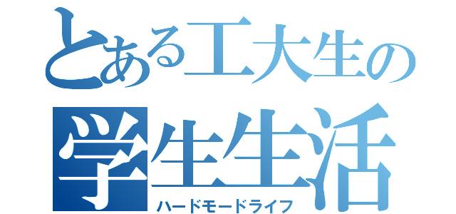 とある工大生の学生生活（ハードモードライフ）