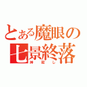 とある魔眼の七景終落（神殺し）