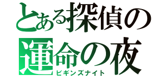 とある探偵の運命の夜（ビギンズナイト）