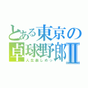 とある東京の卓球野郎Ⅱ（人生楽しめっ）